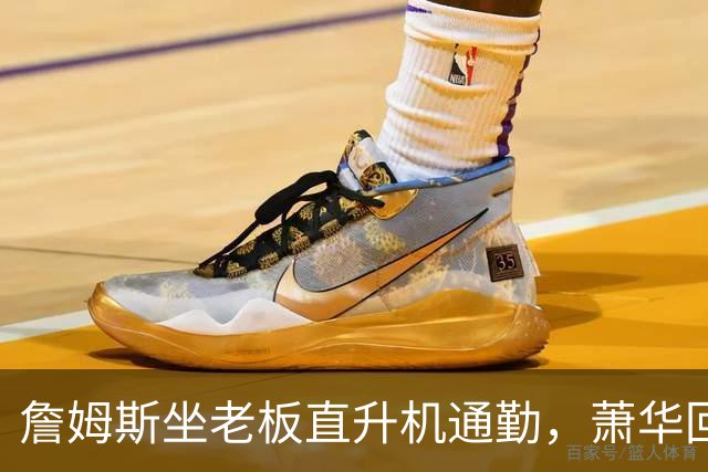 詹姆斯坐老板直升机通勤，萧华回应：完全没问题